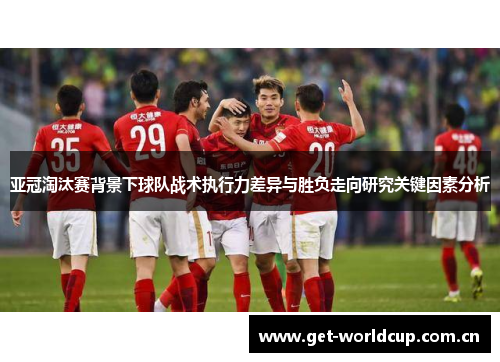 亚冠淘汰赛背景下球队战术执行力差异与胜负走向研究关键因素分析
