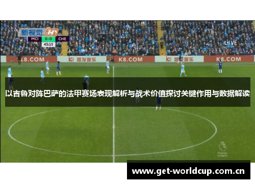 以吉鲁对阵巴萨的法甲赛场表现解析与战术价值探讨关键作用与数据解读 以吉鲁对阵巴萨的法甲赛场表现解析与战术价值探讨关键作用与数据解读